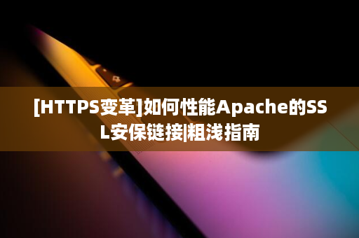 [HTTPS变革]如何性能Apache的SSL安保链接|粗浅指南